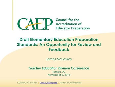 Draft Elementary Education Preparation Standards: An Opportunity for Review and Feedback James McLeskey Teacher Education Division Conference Tempe,