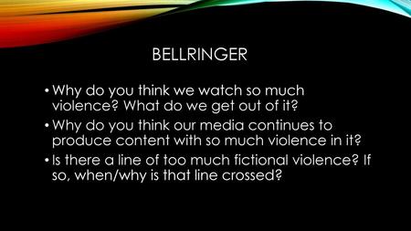 BELLRINGER Why do you think we watch so much violence? What do we get out of it? Why do you think our media continues to produce content with so much.