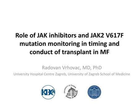 Role of JAK inhibitors and JAK2 V617F mutation monitoring in timing and conduct of transplant in MF Radovan Vrhovac, MD, PhD University Hospital Centre.