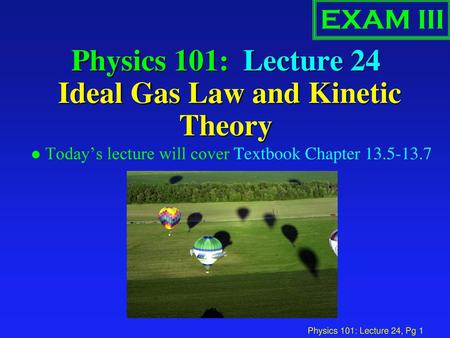 Physics 101: Lecture 24 Ideal Gas Law and Kinetic Theory