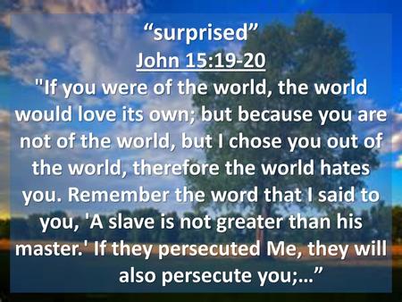 “surprised” John 15:19-20 If you were of the world, the world would love its own; but because you are not of the world, but I chose you out of the world,