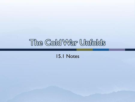 The Cold War Unfolds 15.1 Notes.