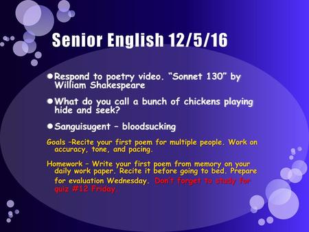 Senior English 12/5/16 Respond to poetry video. “Sonnet 130” by William Shakespeare What do you call a bunch of chickens playing hide and seek? Sanguisugent.