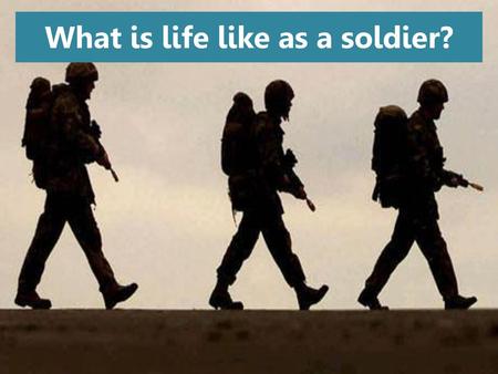 What is life like as a soldier?