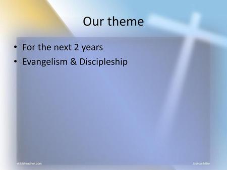 Our theme For the next 2 years Evangelism & Discipleship.