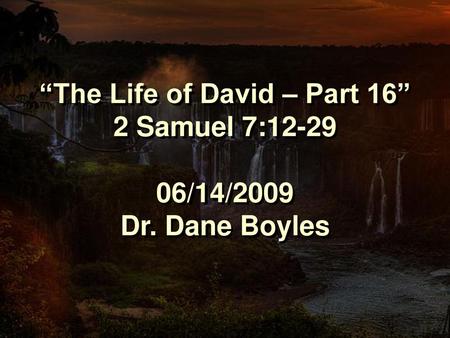 “The Life of David – Part 16” 2 Samuel 7: /14/2009 Dr