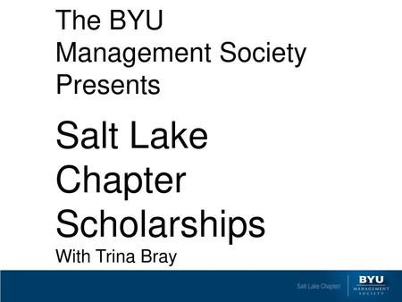 Salt Lake Chapter Scholarships The BYU Management Society Presents