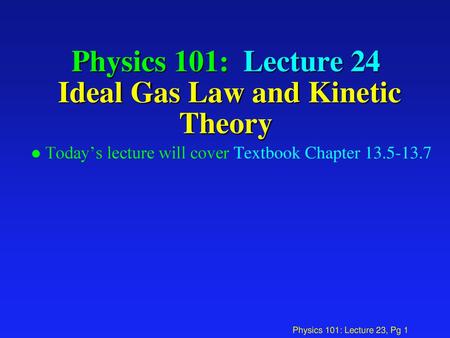 Physics 101: Lecture 24 Ideal Gas Law and Kinetic Theory