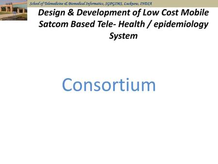 Design & Development of Low Cost Mobile Satcom Based Tele- Health / epidemiology System Consortium.