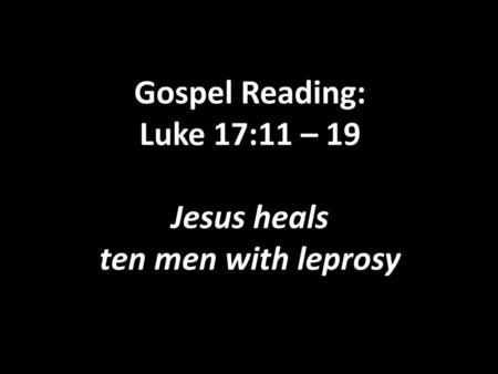 Gospel Reading: Luke 17:11 – 19 Jesus heals ten men with leprosy