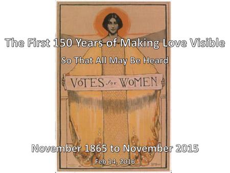 The First 150 Years of Making Love Visible So That All May Be Heard