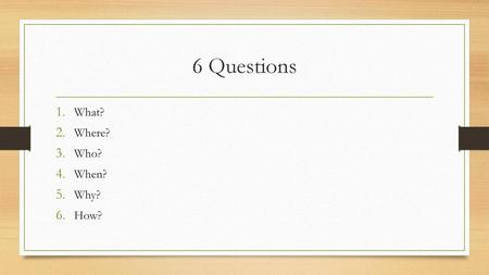 6 Questions What? Where? Who? When? Why? How?.