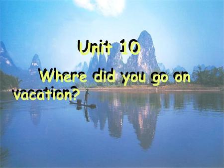 Unit 10 Where did you go on vacation?