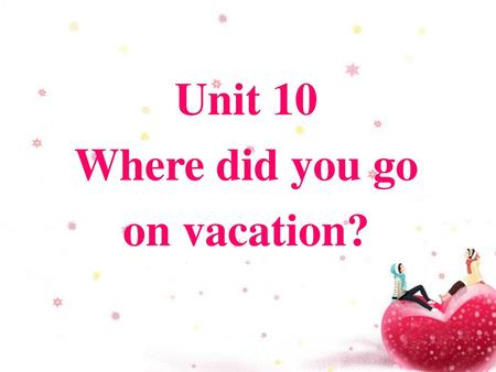 Unit 10 Where did you go on vacation?