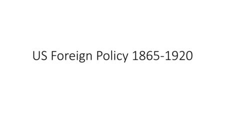 US Foreign Policy 1865-1920.