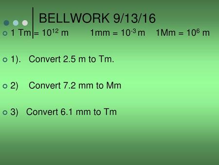 BELLWORK 9/13/16 1 Tm = 1012 m 1mm = 10-3 m 1Mm = 106 m