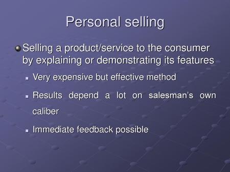 Personal selling Selling a product/service to the consumer by explaining or demonstrating its features Very expensive but effective method Results depend.