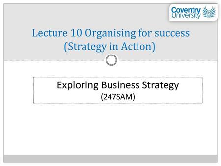 Lecture 10 Organising for success (Strategy in Action)