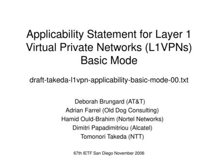 Applicability Statement for Layer 1 Virtual Private Networks (L1VPNs) Basic Mode draft-takeda-l1vpn-applicability-basic-mode-00.txt Deborah Brungard (AT&T)