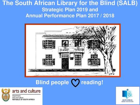 The South African Library for the Blind (SALB) Strategic Plan 2019 and Annual Performance Plan 2017 / 2018 Blind people reading!