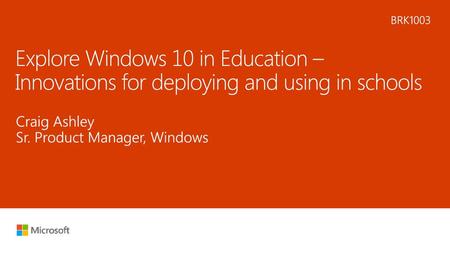 5/12/2018 7:45 PM BRK1003 Explore Windows 10 in Education – Innovations for deploying and using in schools Craig Ashley Sr. Product Manager, Windows ©