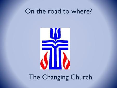 On the road to where? The Changing Church.