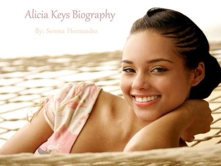 Alicia Keys Biography By: Serena Hernandez.