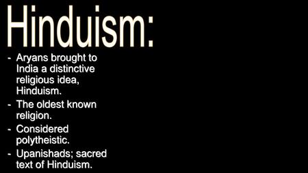 Hinduism: Aryans brought to India a distinctive religious idea, Hinduism. The oldest known religion. Considered polytheistic. Upanishads; sacred text of.