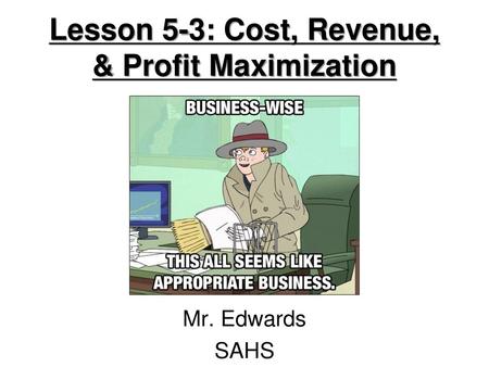 Lesson 5-3: Cost, Revenue, & Profit Maximization