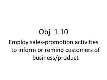 Obj 1.10 Employ sales-promotion activities to inform or remind customers of business/product.