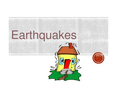 Earthquakes.