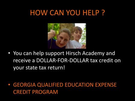 HOW CAN YOU HELP ? You can help support Hirsch Academy and receive a DOLLAR-FOR-DOLLAR tax credit on your state tax return! GEORGIA QUALIFIED EDUCATION.