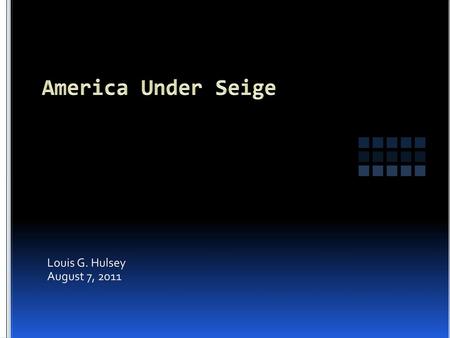 America Under Seige Louis G. Hulsey August 7, 2011.