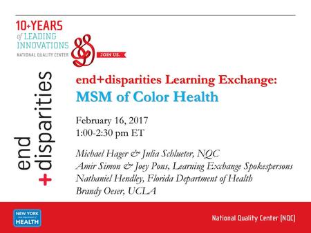 End+disparities Learning Exchange: MSM of Color Health February 16, 2017 1:00-2:30 pm ET Michael Hager & Julia Schlueter, NQC Amir Simon & Joey Pons,