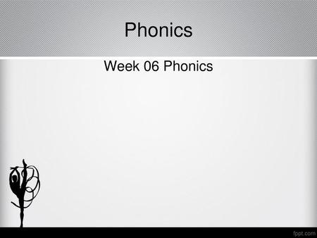 Phonics Week 06 Phonics.