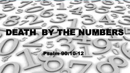 Death by the numbers Psalm 90:10-12.