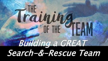 Building a GREAT Search-&-Rescue Team.