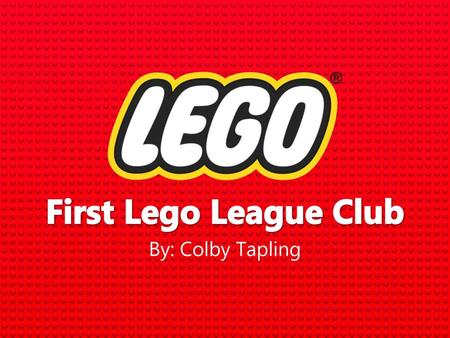 First Lego League Club By: Colby Tapling.