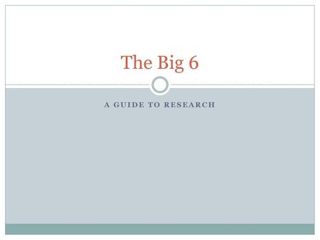 The Big 6 A guide to research.