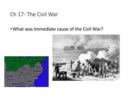 Ch 17- The Civil War What was immediate cause of the Civil War?