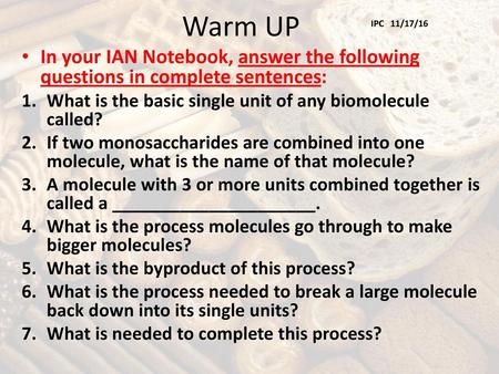 Warm UP IPC 11/17/16 In your IAN Notebook, answer the following questions in complete sentences: What is the basic single unit of any biomolecule called?