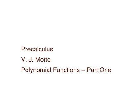 Precalculus V. J. Motto Polynomial Functions – Part One