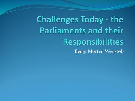 Challenges Today - the Parliaments and their Responsibilities