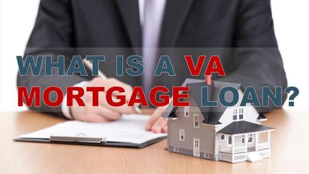 WHAT IS A VA   MORTGAGE LOAN?