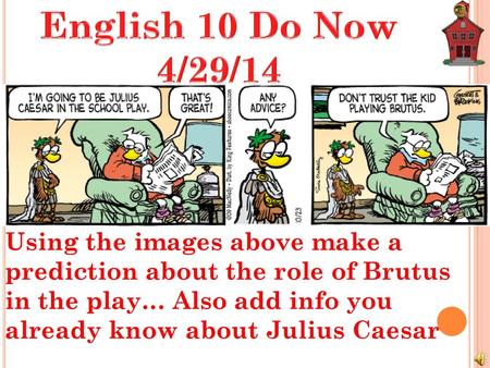 English 10 Do Now 4/29/14 Using the images above make a prediction about the role of Brutus in the play… Also add info you already know about Julius Caesar.