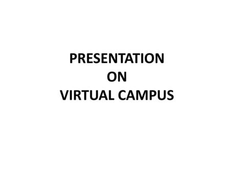 PRESENTATION ON VIRTUAL CAMPUS