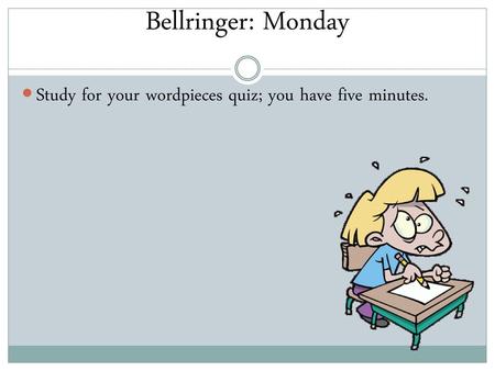 Bellringer: Monday Study for your wordpieces quiz; you have five minutes.