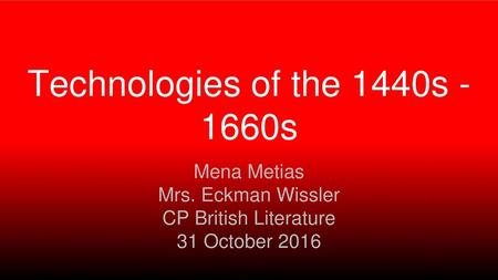 Technologies of the 1440s - 1660s Mena Metias Mrs. Eckman Wissler CP British Literature 31 October 2016.