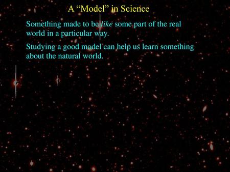 A “Model” in Science Something made to be like some part of the real world in a particular way. Studying a good model can help us learn something about.