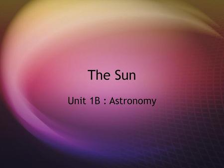 The Sun Unit 1B : Astronomy.